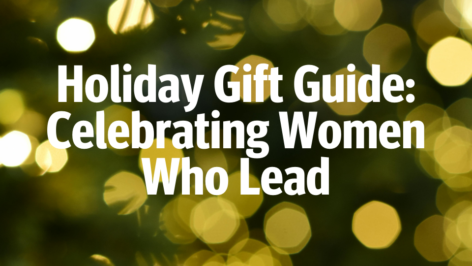 Holiday Gift Guide: Celebrating Women Who Lead
